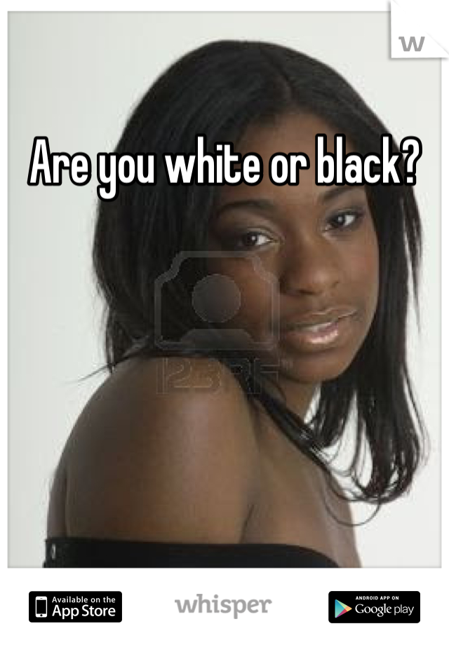 Are you white or black?