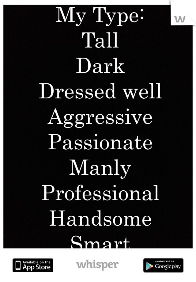 My Type:
Tall
Dark
Dressed well
Aggressive 
Passionate
Manly
Professional
Handsome
Smart 
Funny
Loving
Affectionate
Has goals
Loves family
Young
Music oriented👰💍💎💋💏💑
