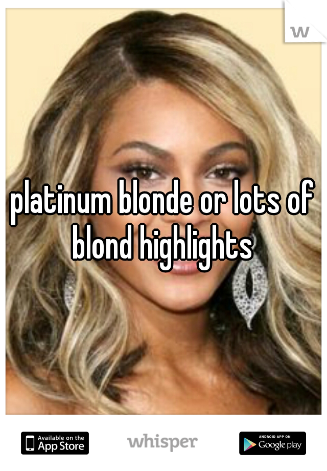 platinum blonde or lots of blond highlights 