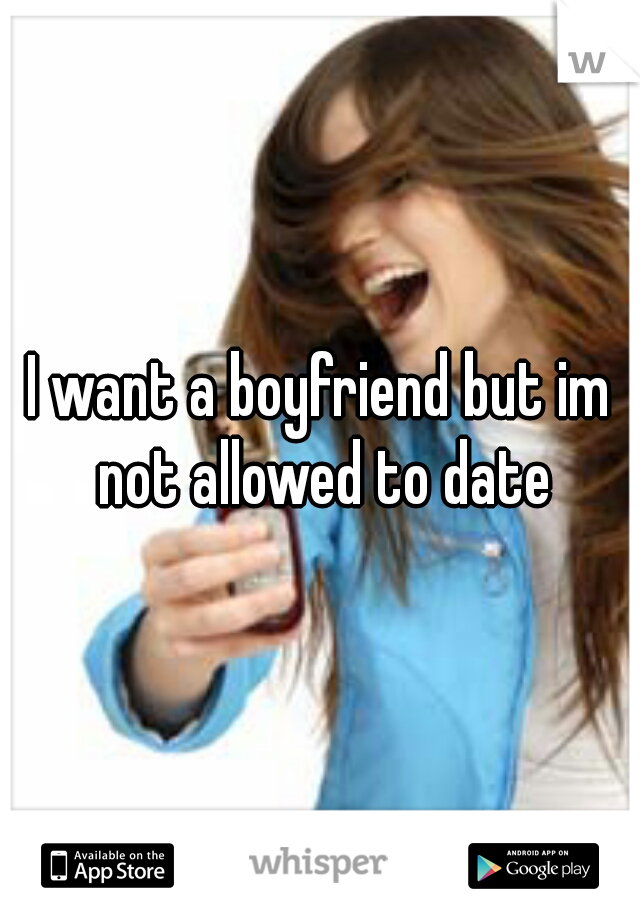 I want a boyfriend but im not allowed to date