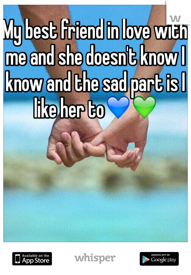 My best friend in love with me and she doesn't know I know and the sad part is I like her to💙💚