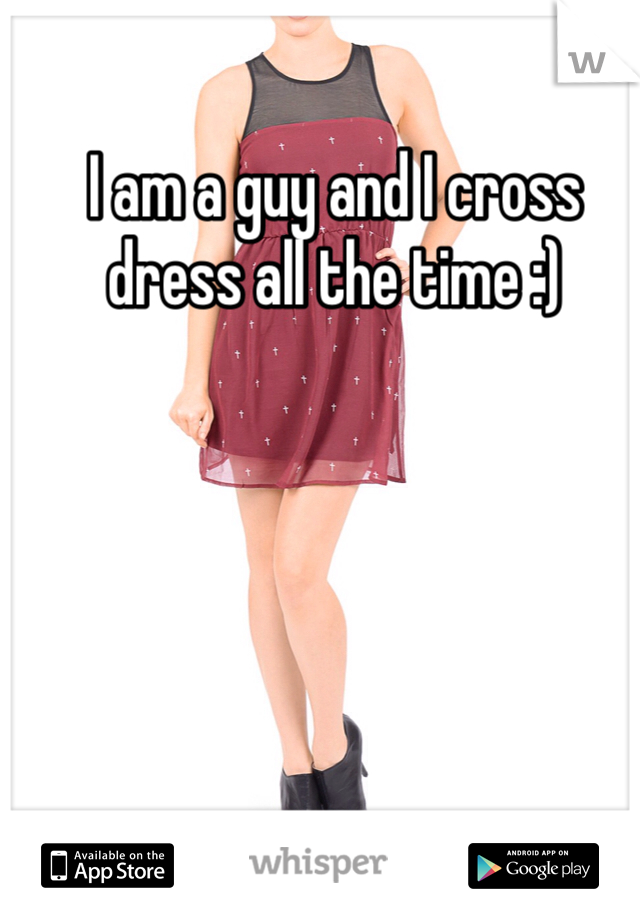 I am a guy and I cross dress all the time :)