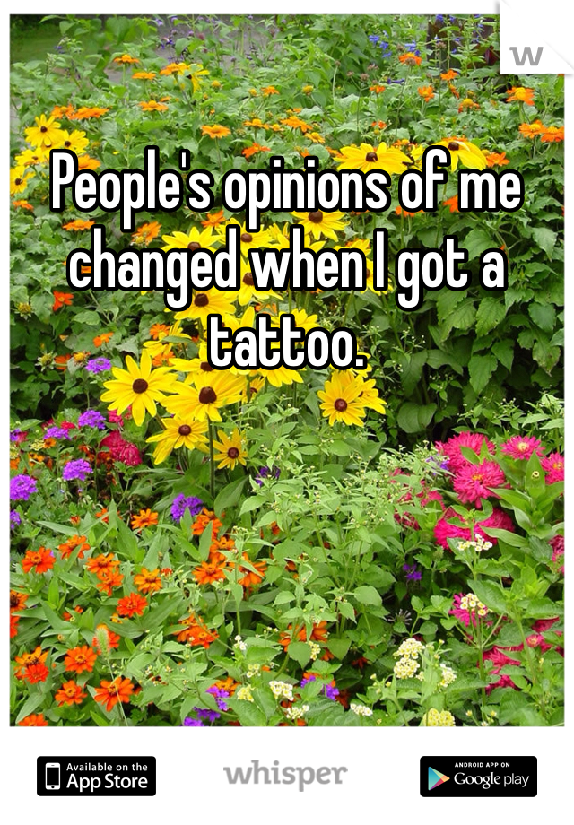 People's opinions of me changed when I got a tattoo. 