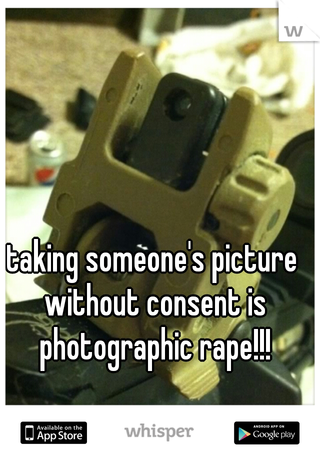 taking someone's picture without consent is photographic rape!!!