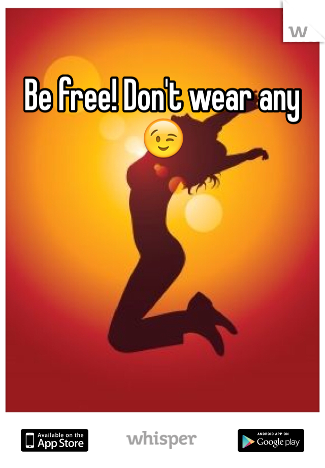 Be free! Don't wear any 😉 