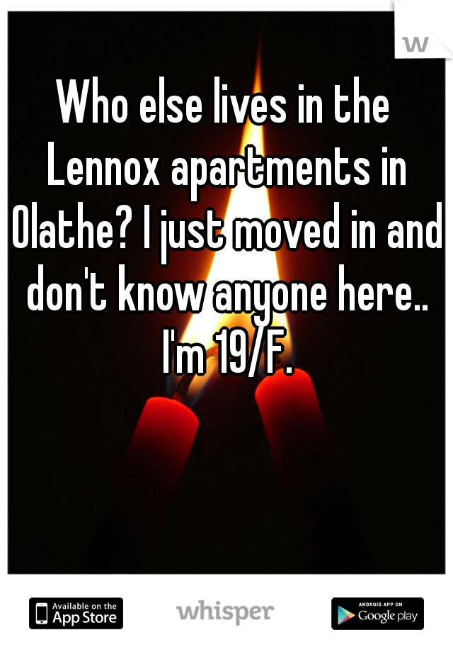 Who else lives in the Lennox apartments in Olathe? I just moved in and don't know anyone here.. I'm 19/F.