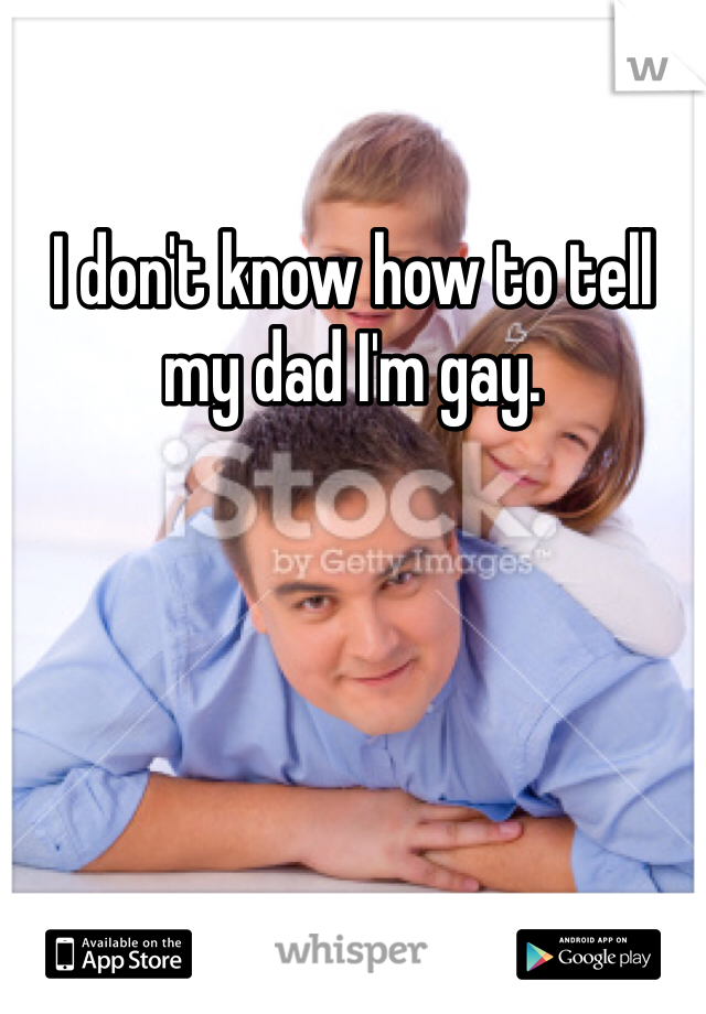 I don't know how to tell my dad I'm gay.