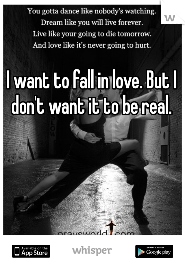 I want to fall in love. But I don't want it to be real. 