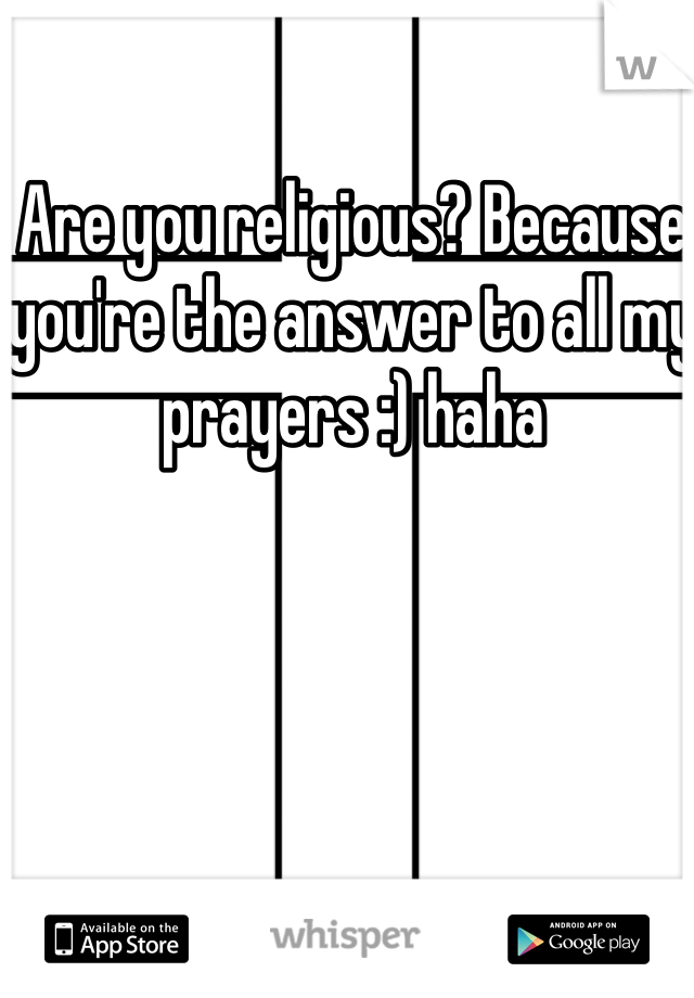 Are you religious? Because you're the answer to all my prayers :) haha