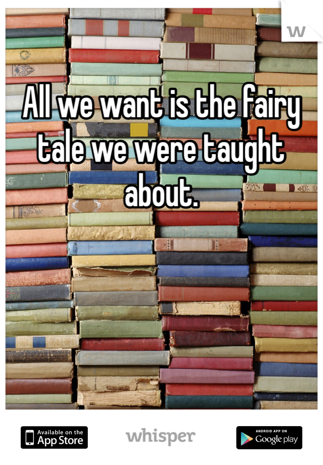 All we want is the fairy tale we were taught about.