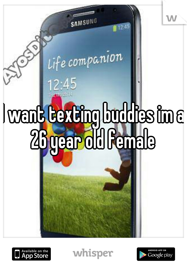 I want texting buddies im a 26 year old female 