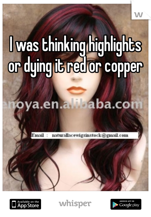 I was thinking highlights or dying it red or copper