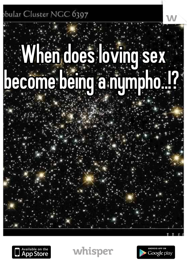 When does loving sex become being a nympho..!? 