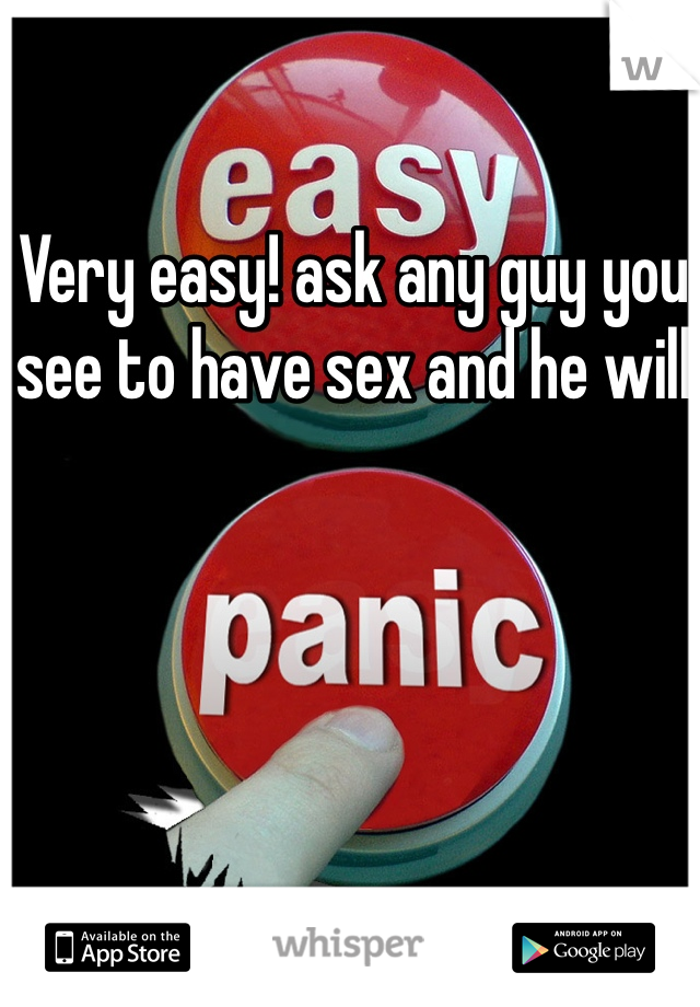 Very easy! ask any guy you see to have sex and he will