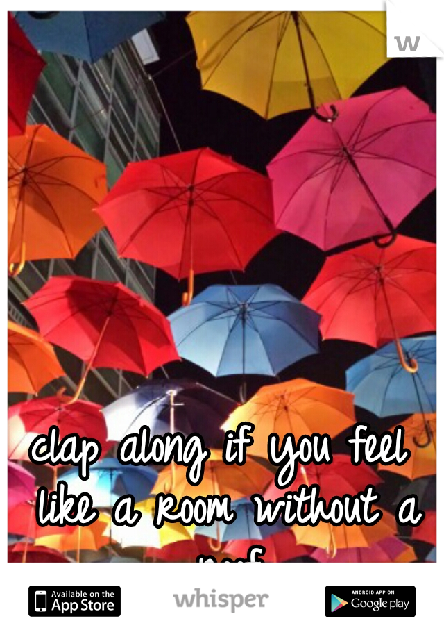 clap along if you feel like a room without a roof
☆☆☆☆☆☆☆