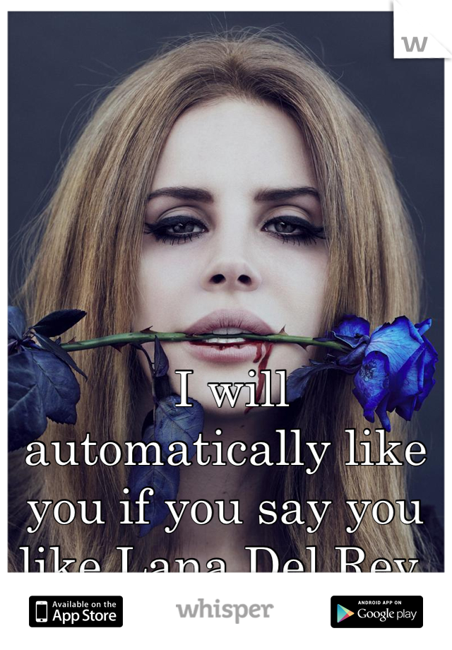  I will automatically like you if you say you like Lana Del Rey 