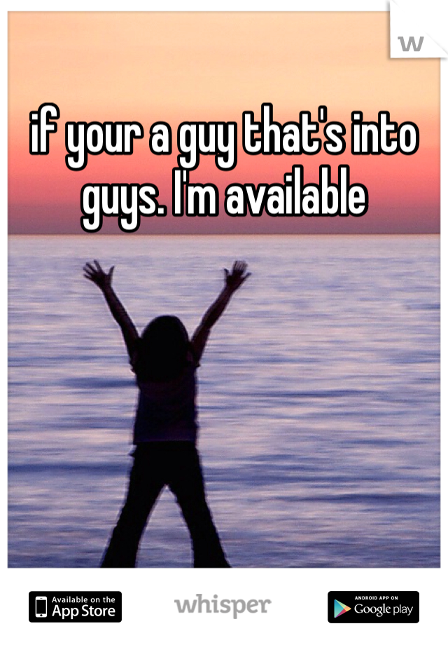 if your a guy that's into guys. I'm available 