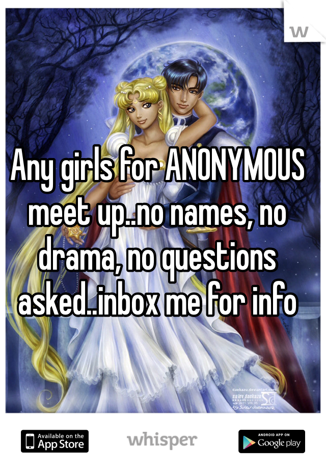 Any girls for ANONYMOUS meet up..no names, no drama, no questions asked..inbox me for info