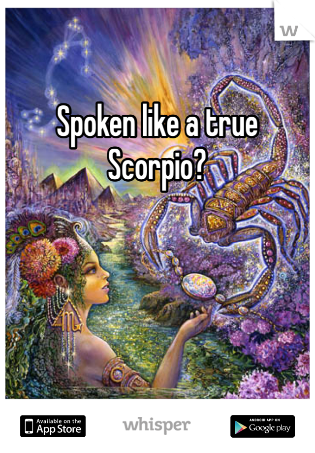 Spoken like a true Scorpio?