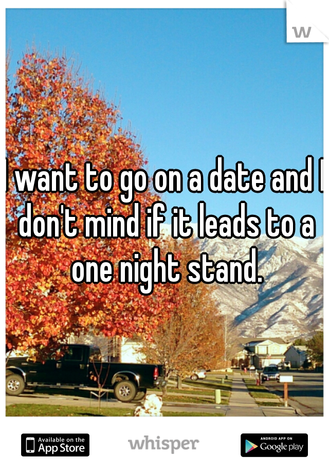 I want to go on a date and I don't mind if it leads to a one night stand.