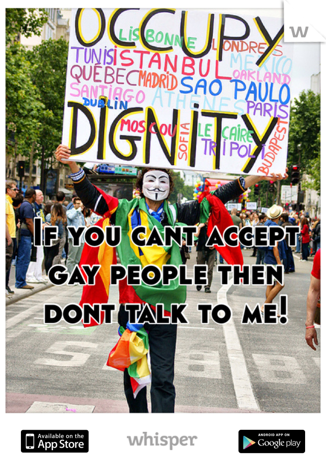 If you cant accept gay people then dont talk to me!