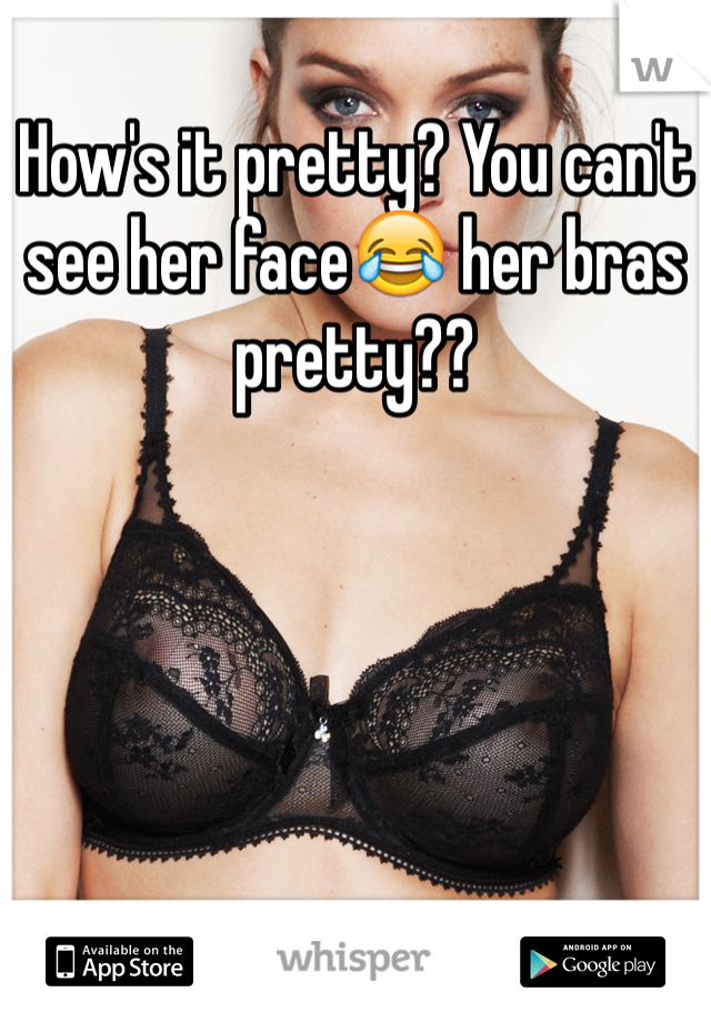 How's it pretty? You can't see her face😂 her bras pretty??