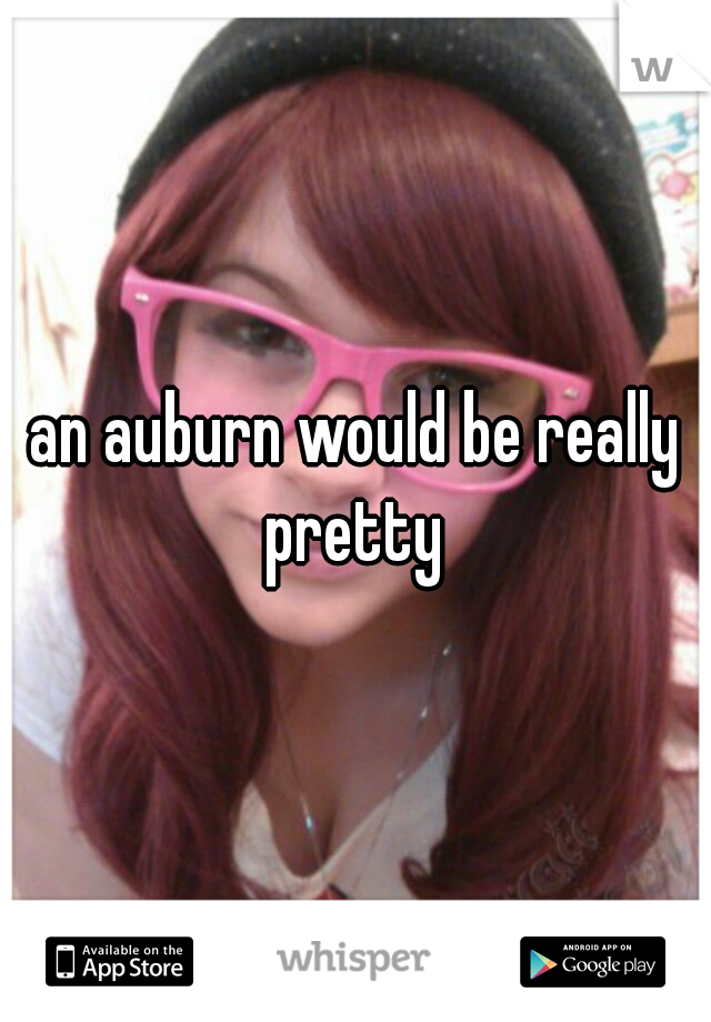 an auburn would be really pretty 