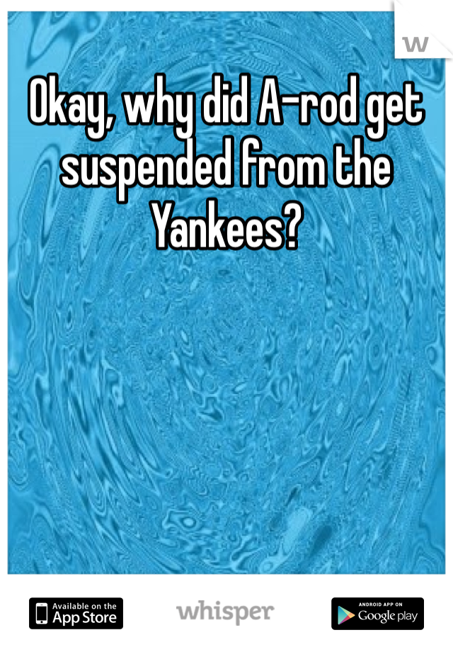 Okay, why did A-rod get suspended from the Yankees?