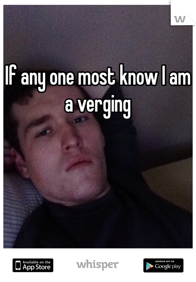 If any one most know I am a verging 