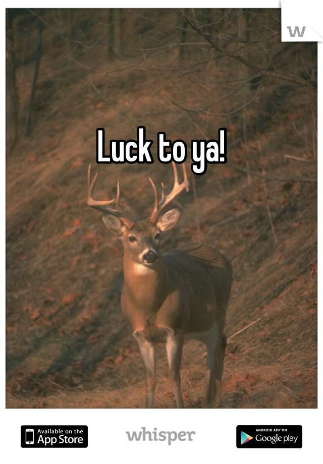 Luck to ya!