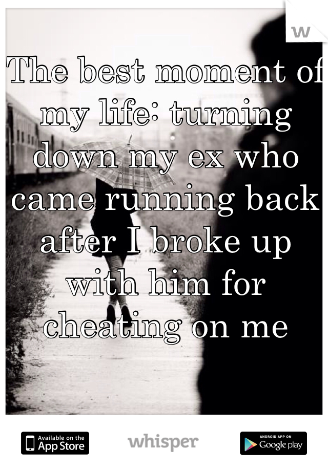 The best moment of my life: turning down my ex who came running back after I broke up with him for cheating on me 