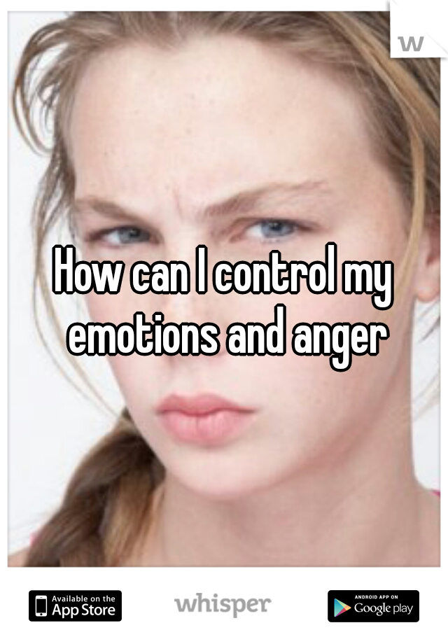 How can I control my emotions and anger