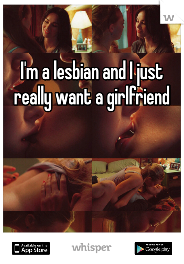 I'm a lesbian and I just really want a girlfriend 