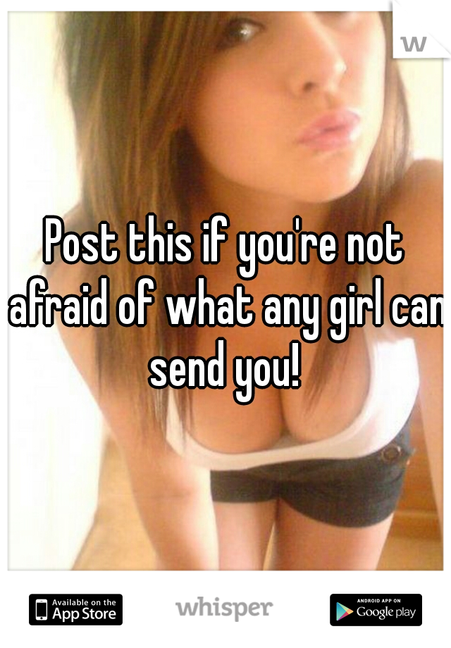 Post this if you're not afraid of what any girl can send you! 