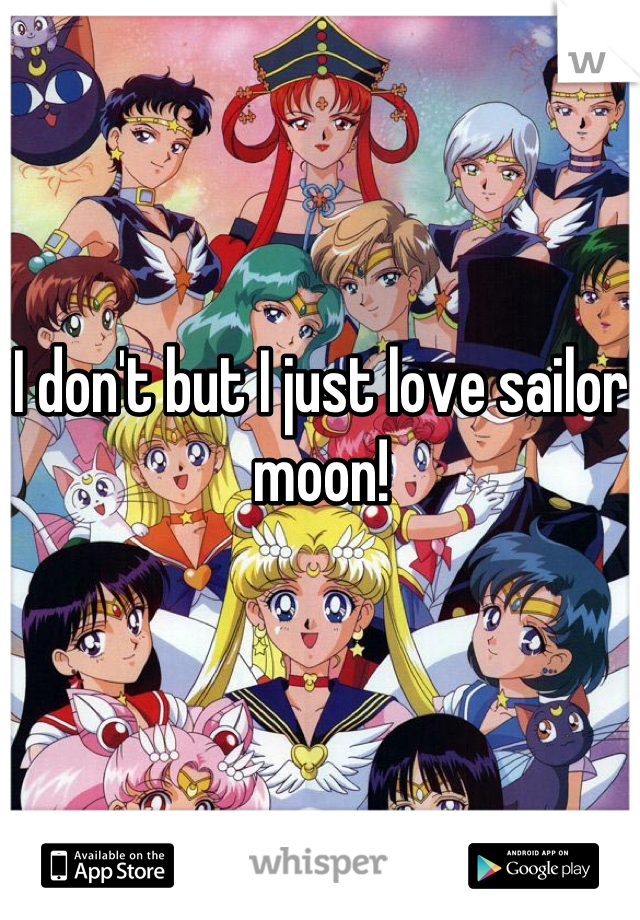 I don't but I just love sailor moon!