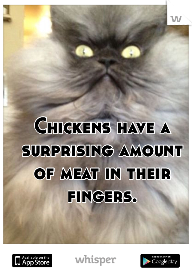 Chickens have a surprising amount of meat in their fingers. 