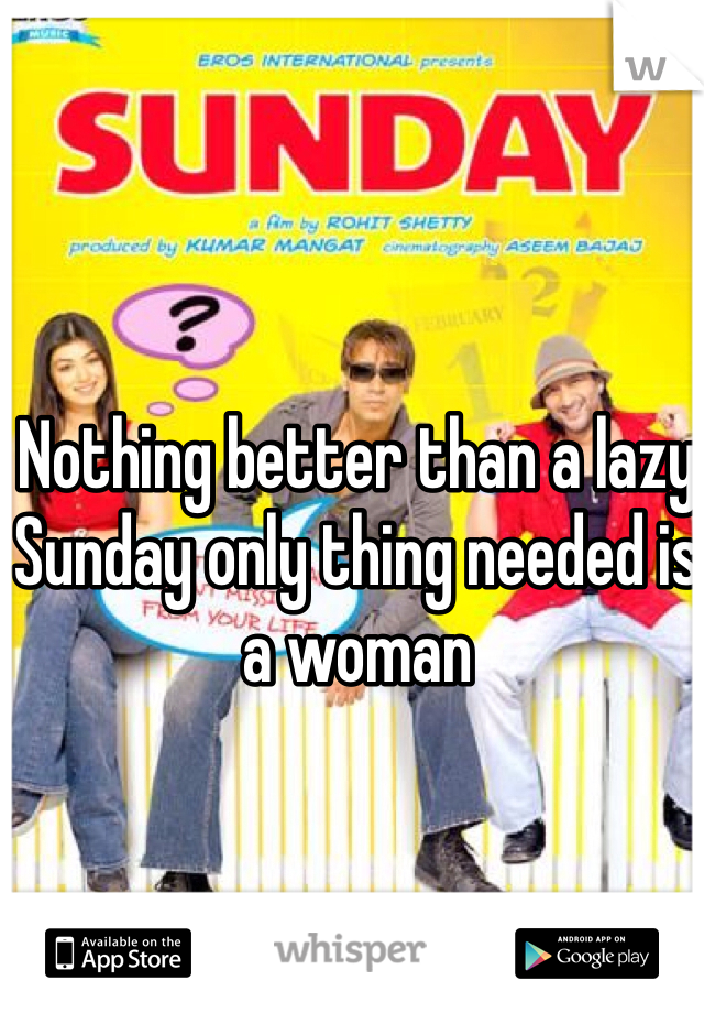 Nothing better than a lazy Sunday only thing needed is a woman
