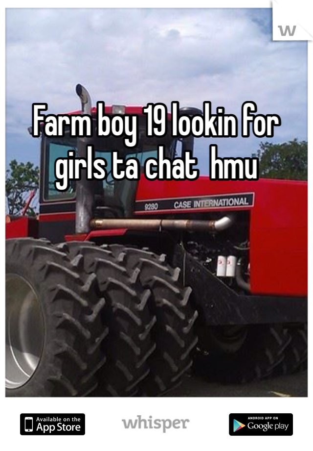 Farm boy 19 lookin for girls ta chat  hmu