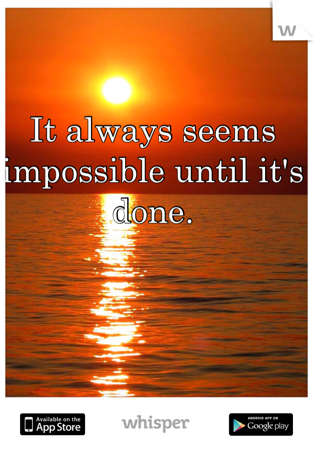 It always seems impossible until it's done.