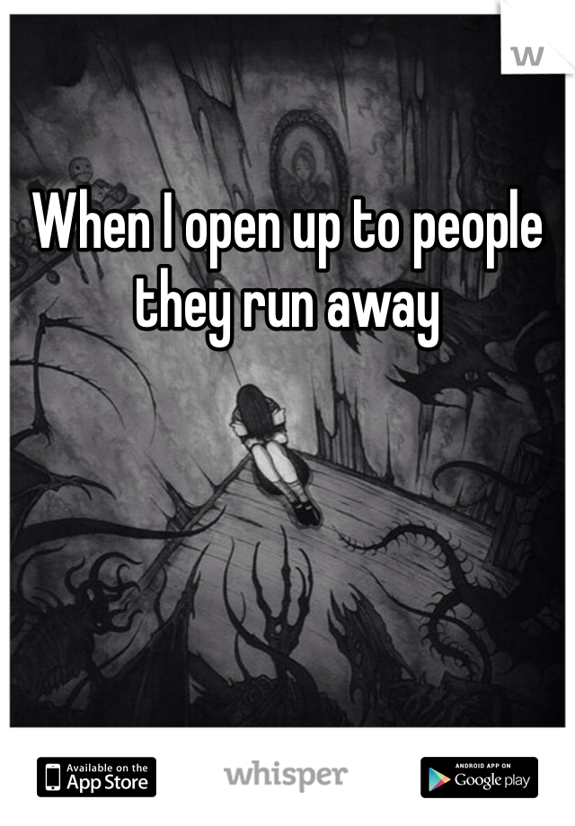 When I open up to people they run away