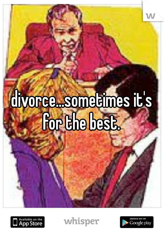 divorce...sometimes it's for the best. 