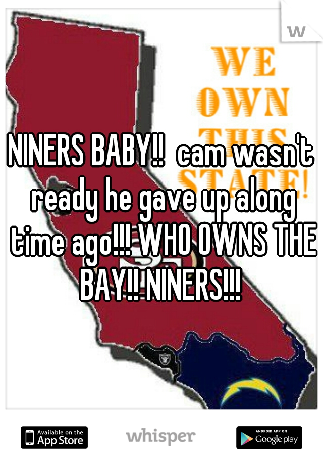 NINERS BABY!!  cam wasn't ready he gave up along time ago!!! WHO OWNS THE BAY!! NINERS!!! 