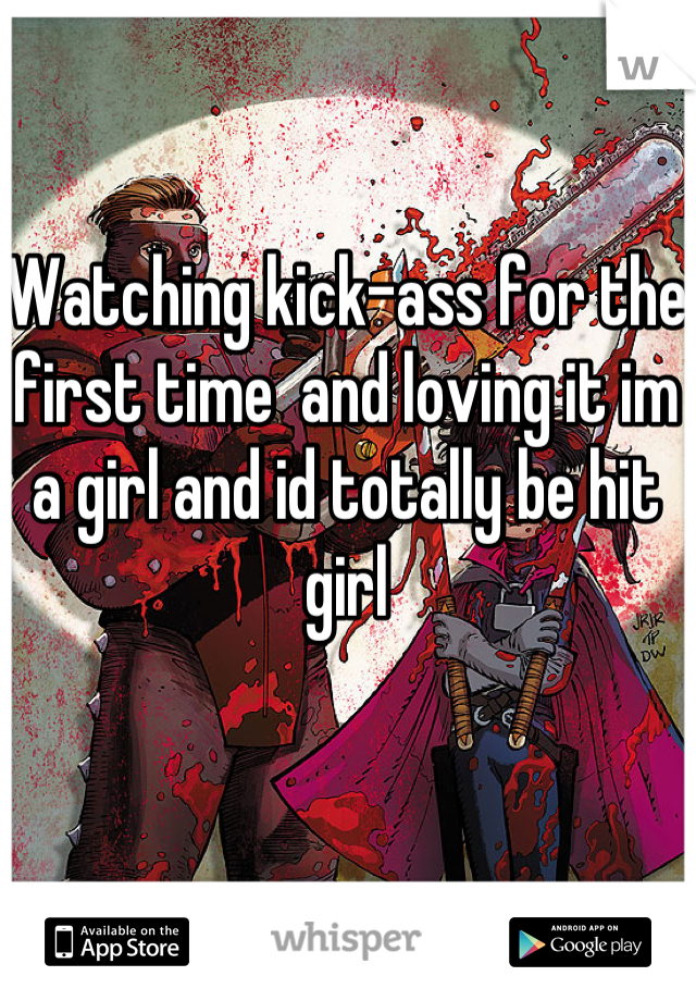 Watching kick-ass for the first time  and loving it im a girl and id totally be hit girl