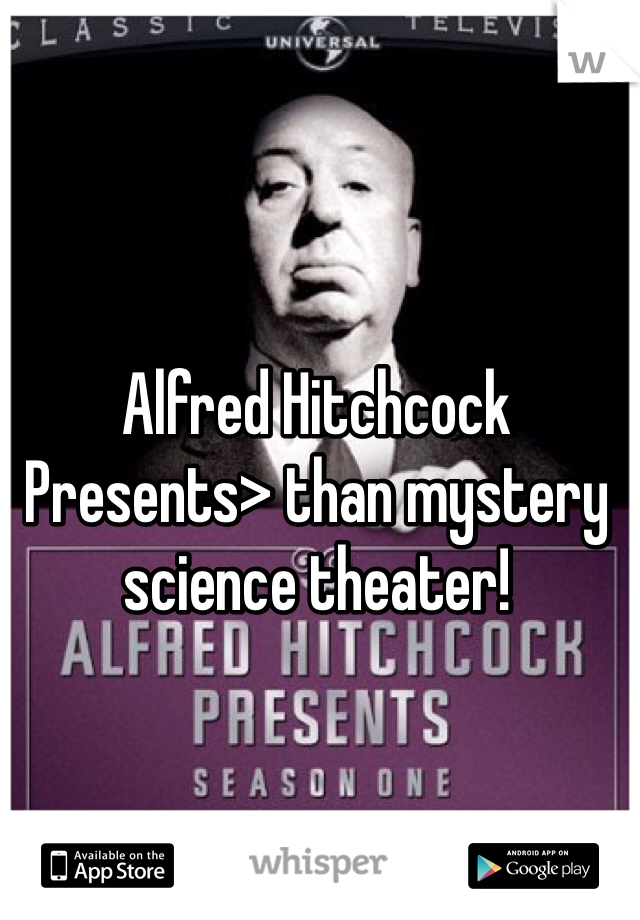 Alfred Hitchcock Presents> than mystery science theater!