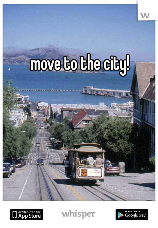 move to the city!