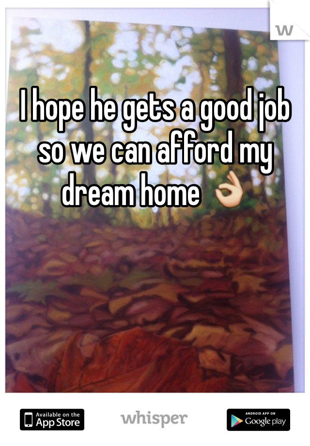 I hope he gets a good job so we can afford my dream home 👌