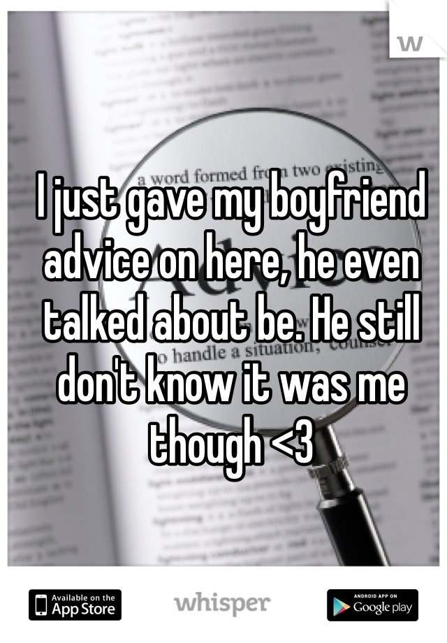 I just gave my boyfriend advice on here, he even talked about be. He still don't know it was me though <3