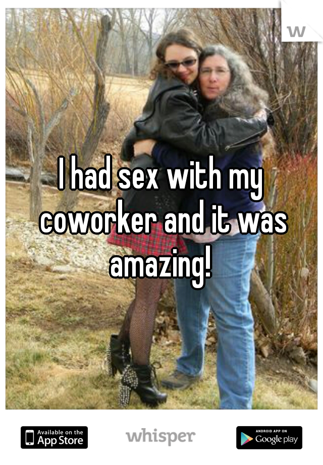 I had sex with my coworker and it was amazing! 