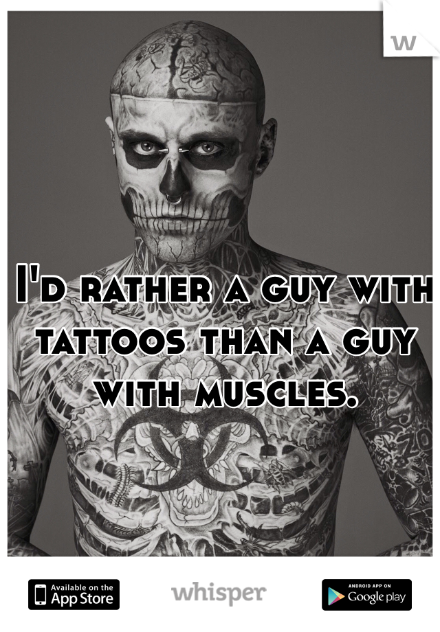 I'd rather a guy with tattoos than a guy with muscles. 