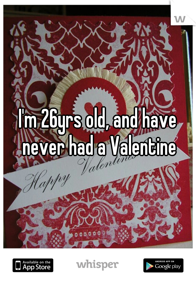 I'm 26yrs old, and have never had a Valentine